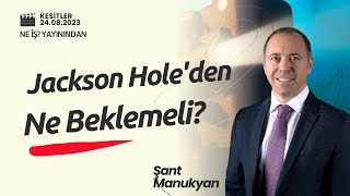 Jackson Hole Toplantısından Ne Beklemeliyiz? Şant Manukyan