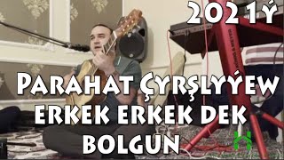 Parahat Çyrşlyýew Erkek erkek dek bolgun  2021ý