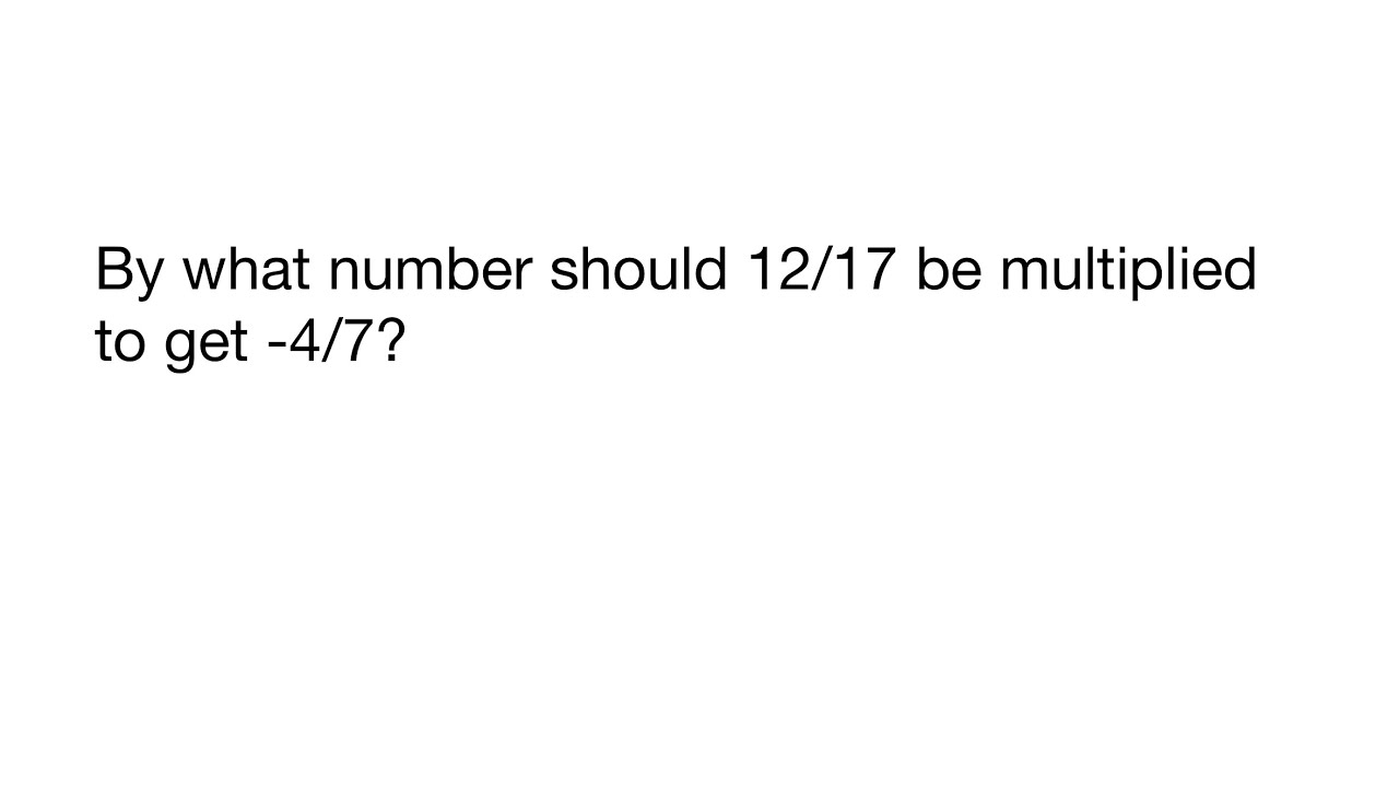 By what number should 12/17 be multiplied to get -4/7? - YouTube