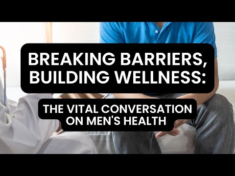 Breaking Barriers, Building Wellness: The Vital Conversation on Men's Health
