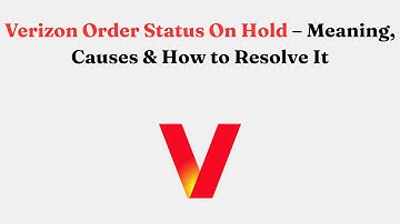 Verizon Order Status On Hold – Meaning, Causes & How to Resolve It