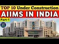 TOP 10 Under Construction AIIMS IN INDIA | Part-1 | भारत में निर्माणाधीन TOP 10 AIIMS | भाग-1