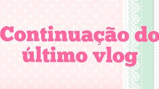 VLOG: Cont. do último vlog