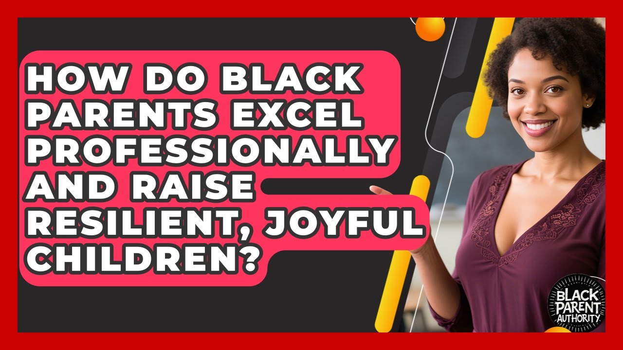 How Do Black Parents Excel Professionally And Raise Resilient, Joyful Children?