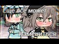 ОЗВУЧКА МИНИ СЕРИАЛА "Ещё всё может измениться" // Gacha Life