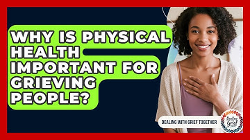 Why Is Physical Health Important For Grieving People? - Dealing With Grief Together