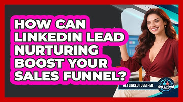 How Can LinkedIn Lead Nurturing Boost Your Sales Funnel? - Get Linked Together