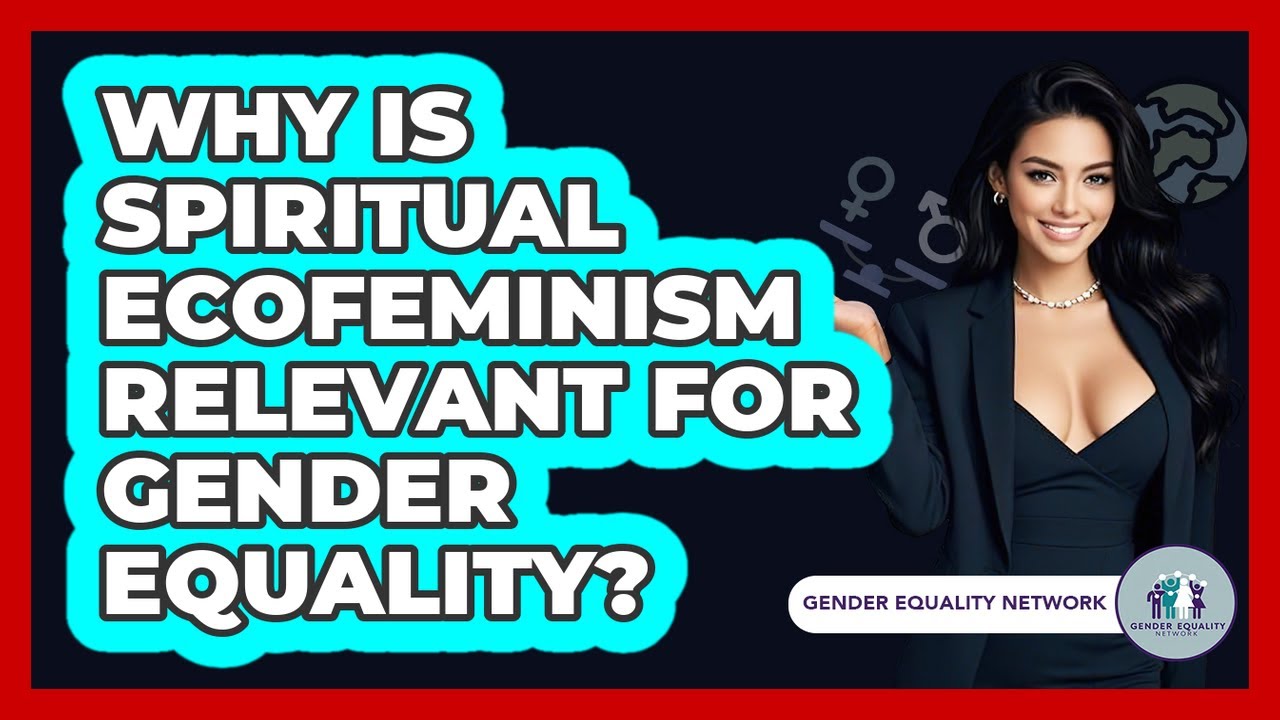 Why Is Spiritual Ecofeminism Relevant For Gender Equality? - Gender Equality Network