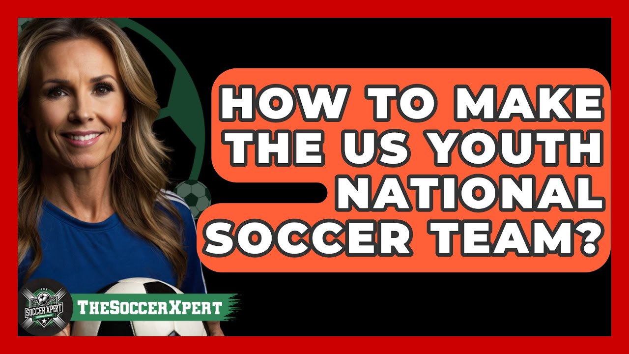 How To Make The US Youth National Soccer Team? - The Sport Xpert
