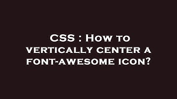 CSS : How to vertically center a font-awesome icon?