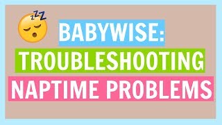 BABYWISE: TROUBLESHOOTING NAPTIME BABYWISE: TROUBLESHOOTING NAPTIME