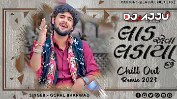 LAAD EVA LADAYA CHE - લાડ એવા લડાયા છે - GOPAL BHARWAD - CHILLOUT REMIX 2023 | DJ AJJU