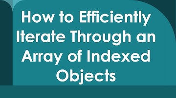 How to Efficiently Iterate Through an Array of Indexed Objects