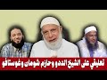 تعليقي على الشيخ الددو وغوستافو وحازم شومان الشيخ وجدي غنيم 