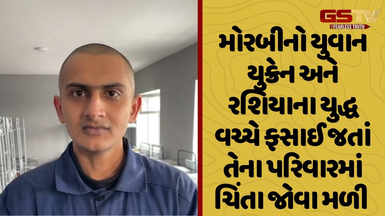 Morbi નો યુવાન યુક્રેન અને રશિયાના યુદ્ધ વચ્ચે ફસાઈ જતાં તેના પરિવારમાં ચિંતા જોવા મળી