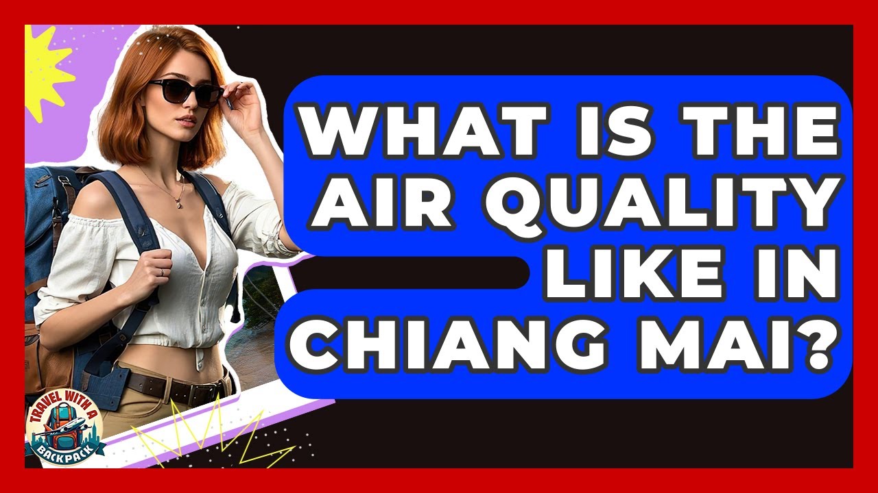 What Is The Air Quality Like In Chiang Mai? - Travel With A Backpack