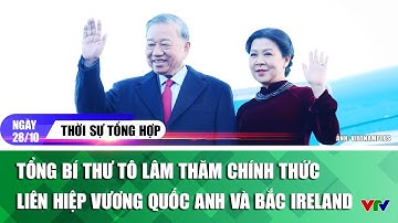 Thời sự tổng hợp trưa 28/10: Tổng Bí thư Tô Lâm thăm chính thức Vương quốc Anh và Bắc Ireland