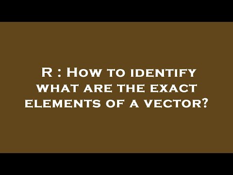R : How to identify what are the exact elements of a vector?
