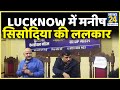 Lucknow में मनीष सिसोदिया की ललकार…Yogi मॉडल बनाम दिल्ली मॉडल बना मुद्दा