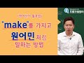 영어회화ㅣ나도 알고있는 영어단어로 원어민처럼 말하는 방법 (make)