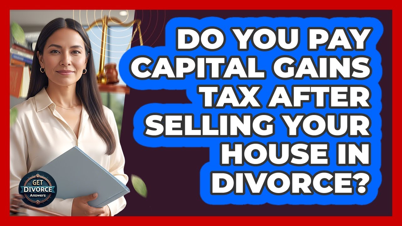 Do You Pay Capital Gains Tax After Selling Your House In Divorce?