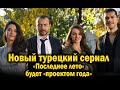 Новый турецкий сериал «Последнее лето» будет «проектом года»