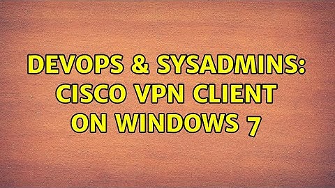 DevOps & SysAdmins: Cisco VPN client on Windows 7 (2 Solutions!!)