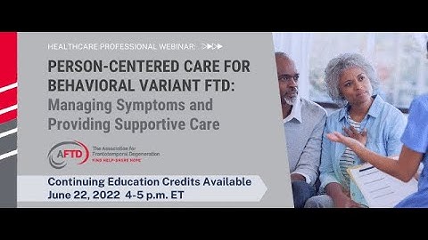 AFTD Webinar: Person-Centered Care for bvFTD: Managing Symptoms and Providing Supportive Care