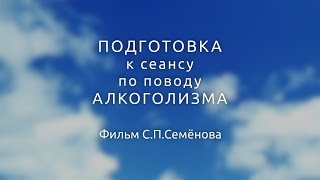 Семёнов С. П. Процедура подготовки к сеансу АП по поводу алкоголизма Семёнов С. П. Процедура подготовки к сеансу АП по поводу алкоголизма