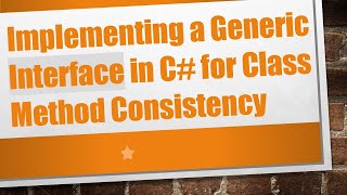 Implementing a Generic Interface in C# for Class Method Consistency