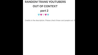 Random Trans Youtubers Out Of Context Pt. 2 Credits In The Descriptions
