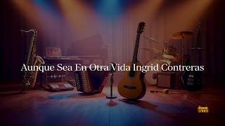 Aunque Sea En Otra Vida Ingrid Contreras Lyrics (Video Letra)