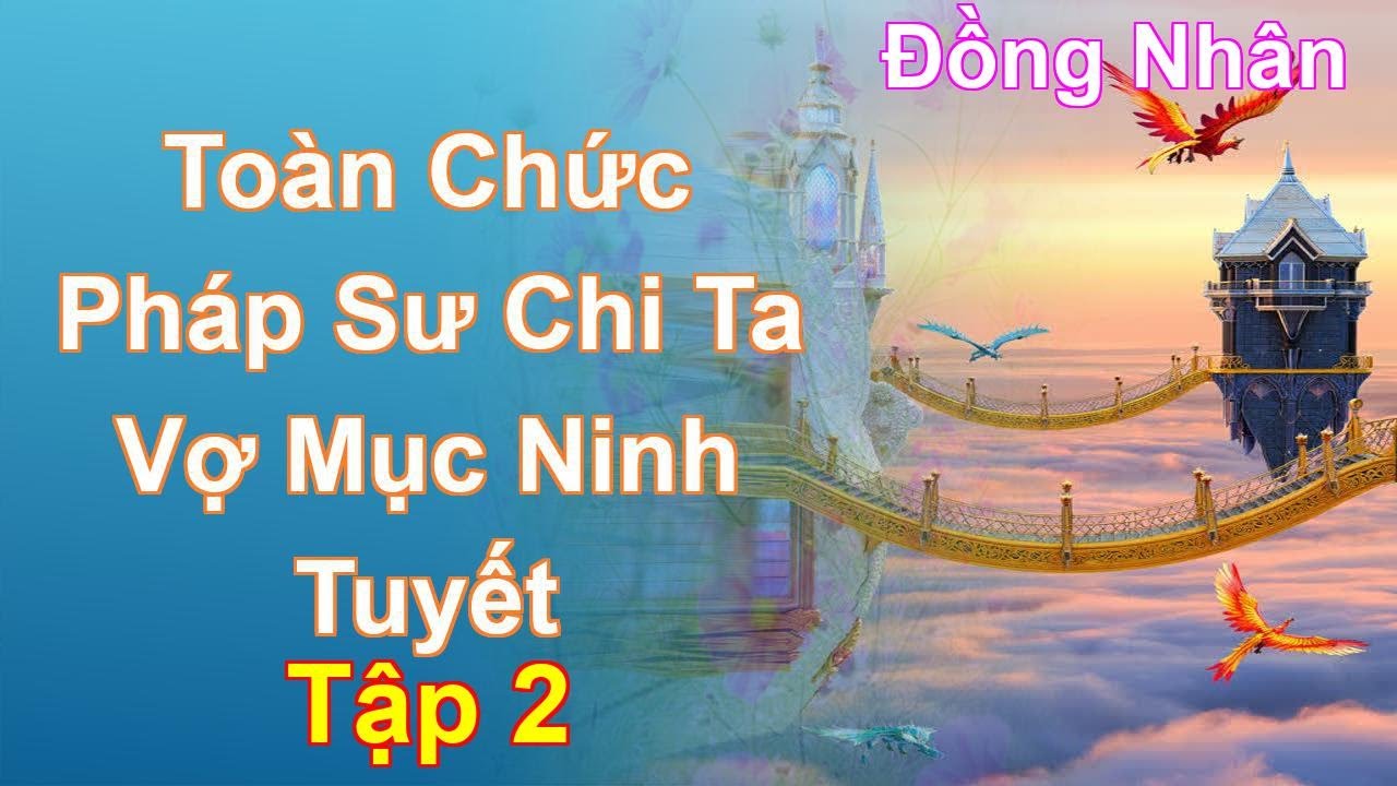 Toàn Chức Pháp Sư Chi Ta Vợ Mục Ninh Tuyết Tập 2: Chương 92 Tới 183 - Đồng Nhân - youtube