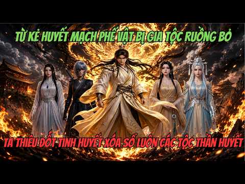 Từ Kẻ Phế Vật Bị Gia Tộc Ruồng Bỏ Ta Thiêu Đốt Tinh Huyết Xóa Sổ Luôn Các Tộc Thần Huyết tập 1