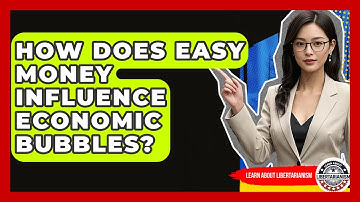 How Does Easy Money Influence Economic Bubbles? - Learn About Libertarianism
