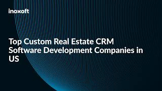 Top Custom Real Estate CRM Software Development Companies in US