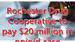 Rochester Drug Cooperative to pay $20 million in opioid case