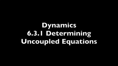 Ch 6 - 6.3.1 Determining Uncoupled Equations