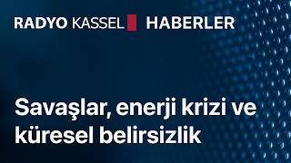 Savaşlar, enerji krizi ve küresel belirsizlik