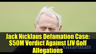 Jack Nicklaus Defamation Case: $50M Verdict Against LIV Golf Allegations
