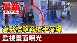 高醫槍擊案槍手落網  監視畫面曝光【最新快訊】
