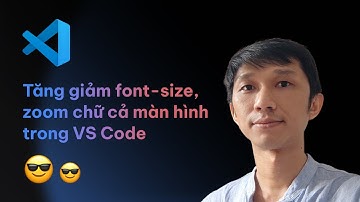 Hướng dẫn tăng - giảm font size, zoom in zoom out trong Visual Studio Code