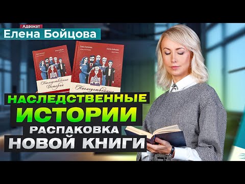 Все о наследстве! Новая книга Елены Бойцовой "Наследственные истории". Распаковка