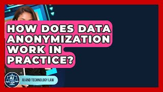 How Does Data Anonymization Work In Practice? - AI and Technology Law