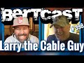 Bertcast # 398 - Larry the Cable Guy & ME