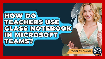 How Do Teachers Use Class Notebook In Microsoft Teams? - Teacher Tech Toolbox