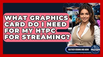 What Graphics Card Do I Need For My HTPC For Streaming? - NextGen Viewing and Audio