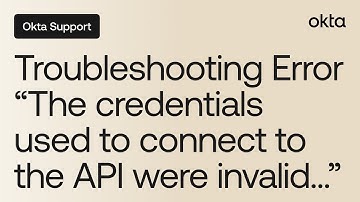 Troubleshooting Error "The credentials used to connect to the API were invalid..." | Okta Support