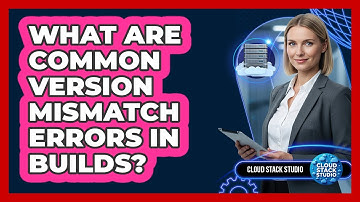 What Are Common Version Mismatch Errors In Builds?
