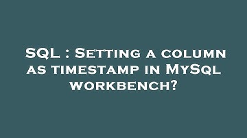 SQL : Setting a column as timestamp in MySql workbench?